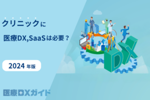 クリニックのDX,SaaS｜SaaSを導入する際のポイント、選ぶポイントについても解説｜医療DXガイド